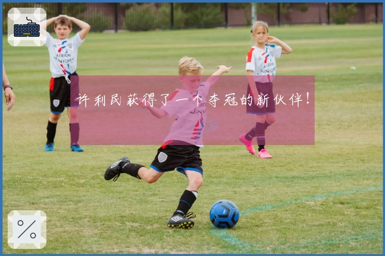 许利民获得了一个夺冠的新伙伴！