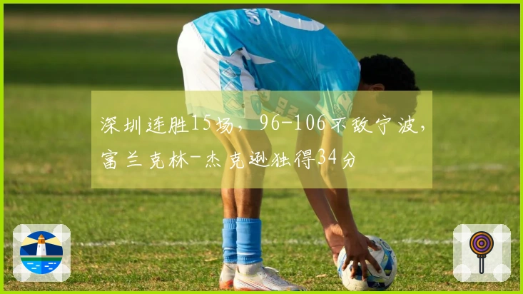 深圳连胜15场，96-106不敌宁波，富兰克林-杰克逊独得34分