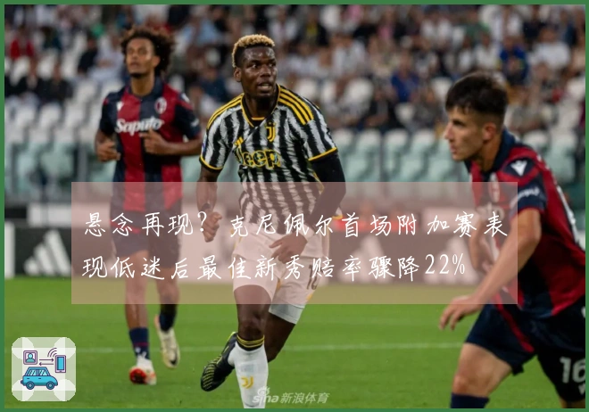 悬念再现？克尼佩尔首场附加赛表现低迷后最佳新秀赔率骤降22%