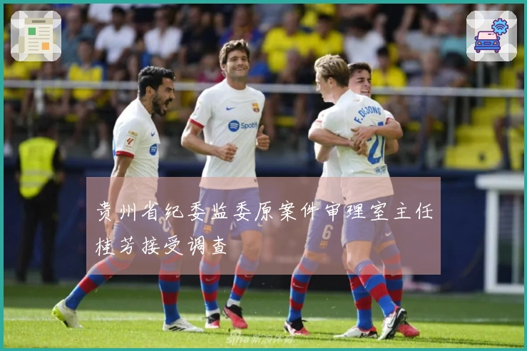 贵州省纪委监委原案件审理室主任桂芳接受调查
