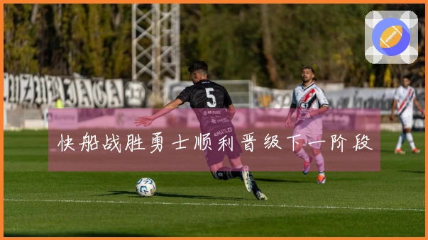 快船战胜勇士顺利晋级下一阶段