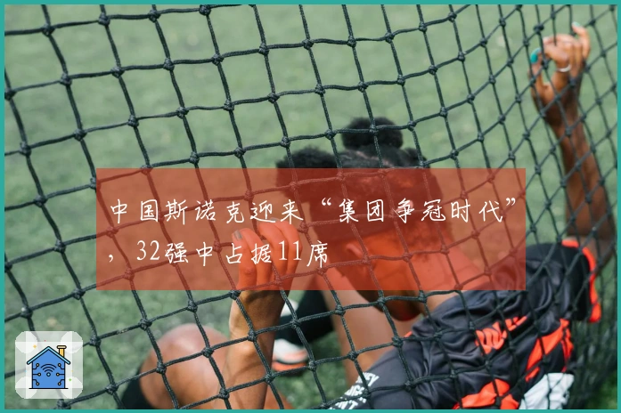 中国斯诺克迎来“集团争冠时代”，32强中占据11席