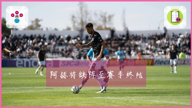 阿赫将缺阵至赛季终结