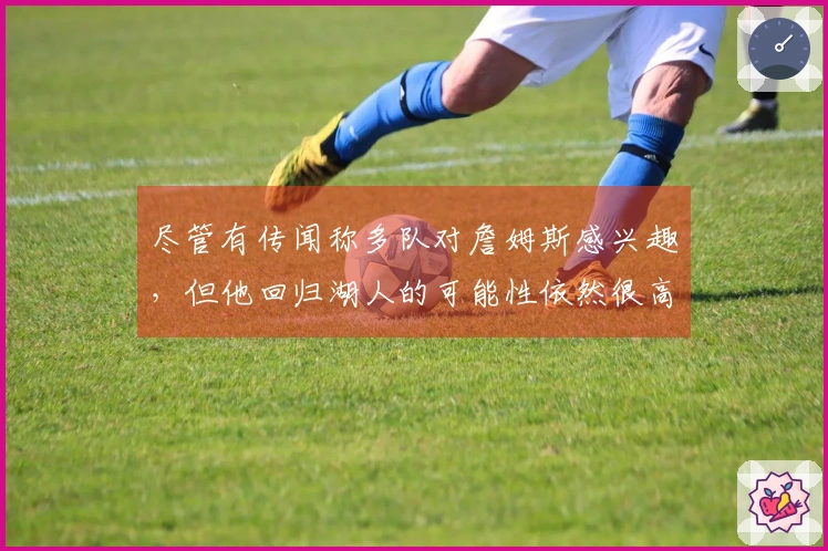 尽管有传闻称多队对詹姆斯感兴趣，但他回归湖人的可能性依然很高