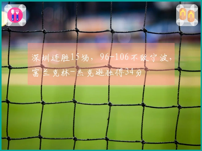 深圳连胜15场，96-106不敌宁波，富兰克林-杰克逊独得34分