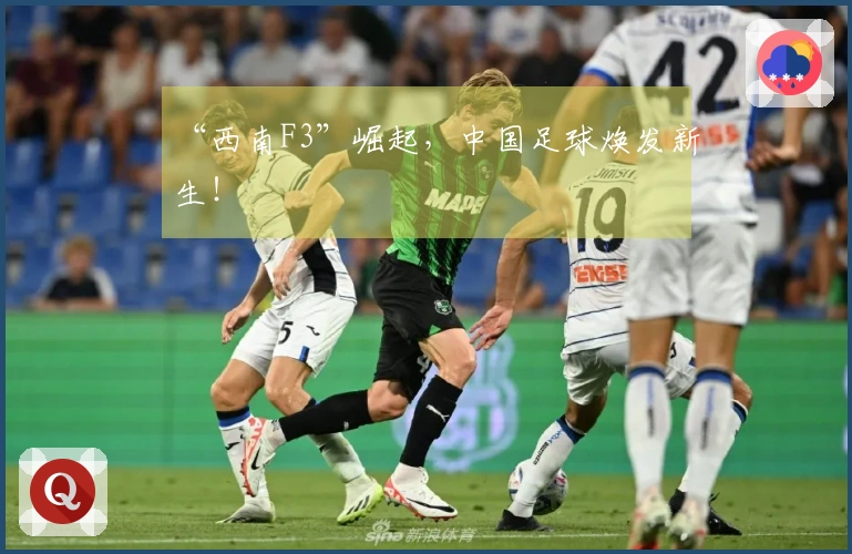 “西南F3”崛起，中国足球焕发新生！