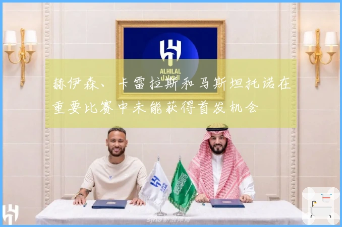 赫伊森、卡雷拉斯和马斯坦托诺在重要比赛中未能获得首发机会