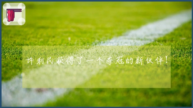 许利民获得了一个夺冠的新伙伴！