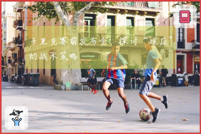 卡里克赛前发布会：探讨“适应”的战术策略